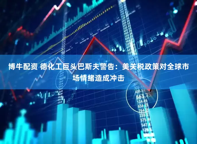 博牛配资 德化工巨头巴斯夫警告：美关税政策对全球市场情绪造成冲击