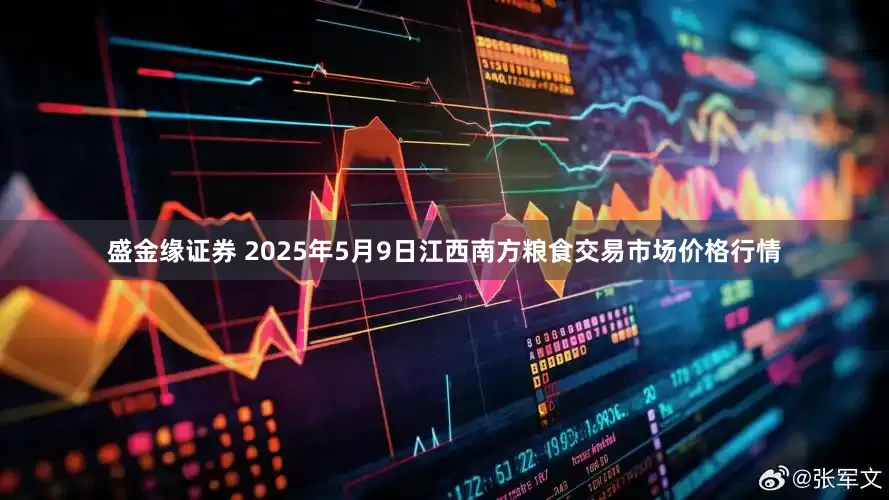 盛金缘证券 2025年5月9日江西南方粮食交易市场价格行情