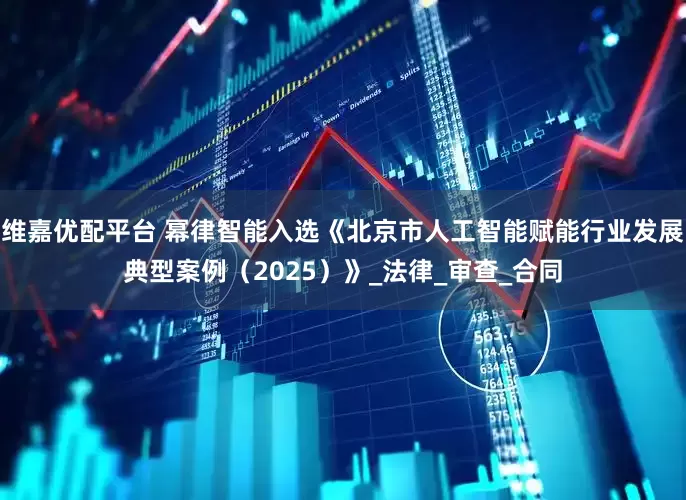 维嘉优配平台 幂律智能入选《北京市人工智能赋能行业发展典型案例（2025）》_法律_审查_合同