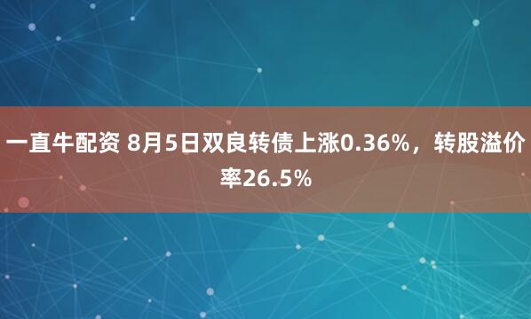 一直牛配资 8月5日双良转债上涨0.36%，转股溢价率26.5%