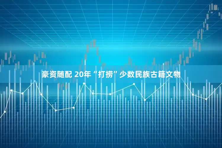 豪资随配 20年“打捞”少数民族古籍文物