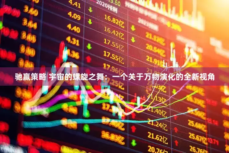 驰赢策略 宇宙的螺旋之舞：一个关于万物演化的全新视角