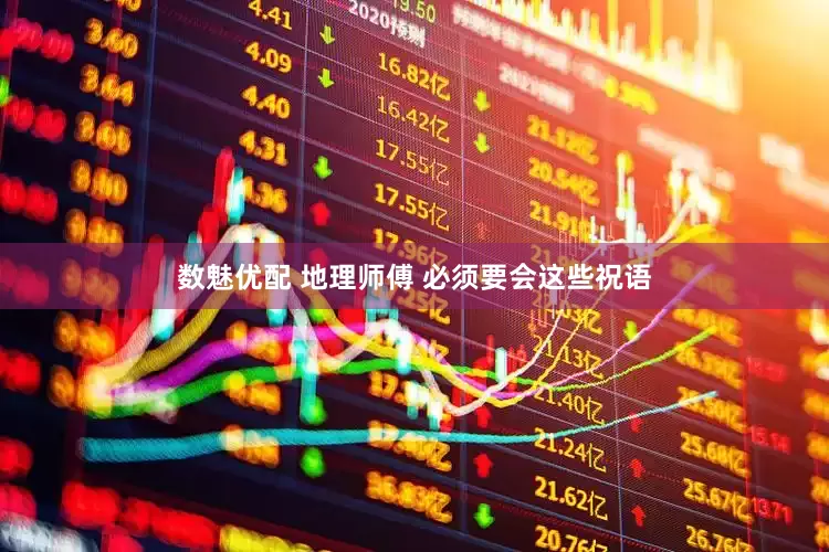 数魅优配 地理师傅 必须要会这些祝语
