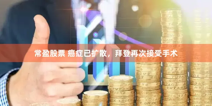常盈股票 癌症已扩散，拜登再次接受手术