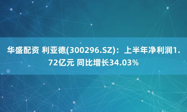 华盛配资 利亚德(300296.SZ)：上半年净利润1.72亿元 同比增长34.03%