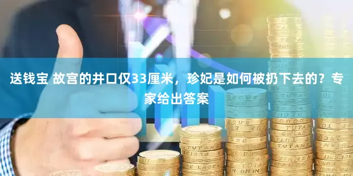 送钱宝 故宫的井口仅33厘米，珍妃是如何被扔下去的？专家给出答案