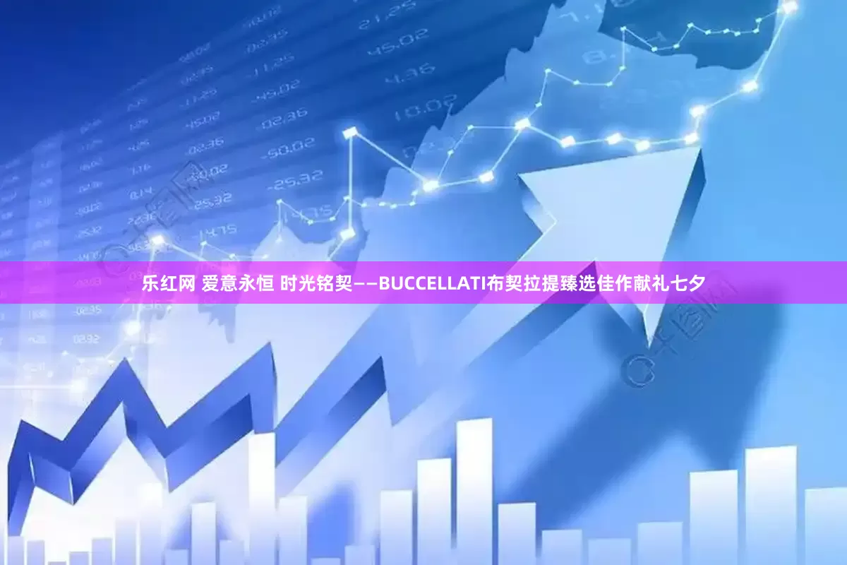乐红网 爱意永恒 时光铭契——BUCCELLATI布契拉提臻选佳作献礼七夕